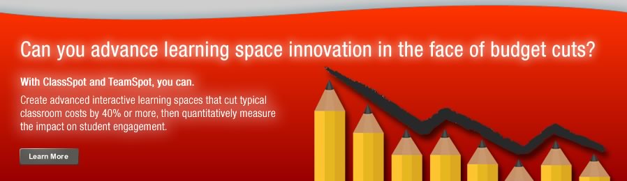 Can you advance learning space innovation in the face of budget cuts? With
ClassSpot and TeamSpot you can. Create advanced interactive learning spaces, 
measure student engagement, and lower classroom cost by 40% or more.
